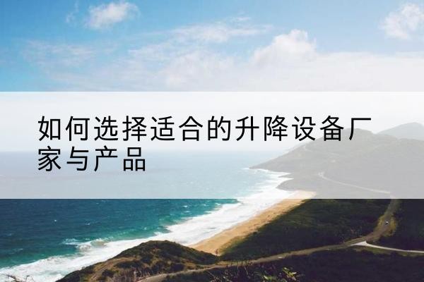 霞山电动升降平台厂家-如何选择适合的升降设备厂家与产品