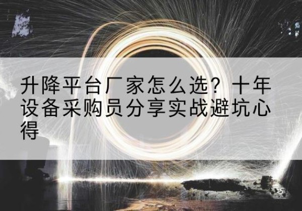 霞山升降平台厂家-怎么选？十年设备采购员分享实战避坑心得