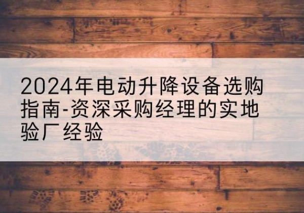 霞山电动剪叉升降平台厂家-2024年电动升降设备选购指南-资深采购经理的实地验厂经验