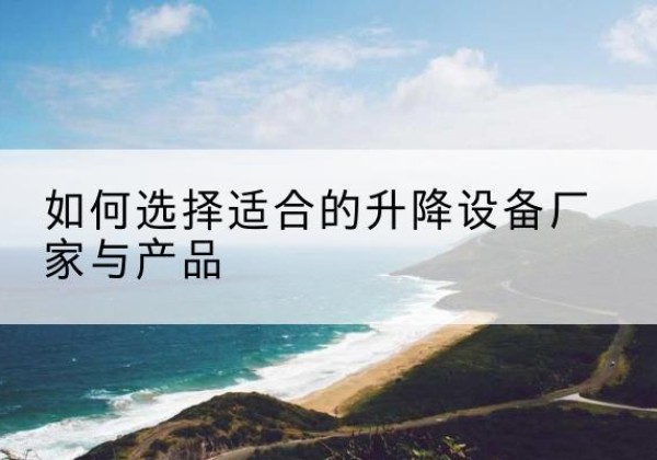 霞山电动升降平台厂家-如何选择适合的升降设备厂家与产品