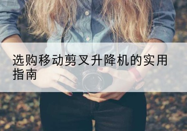 霞山移动剪叉升降机怎么选-选购移动剪叉升降机的实用指南